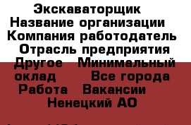 Экскаваторщик › Название организации ­ Компания-работодатель › Отрасль предприятия ­ Другое › Минимальный оклад ­ 1 - Все города Работа » Вакансии   . Ненецкий АО